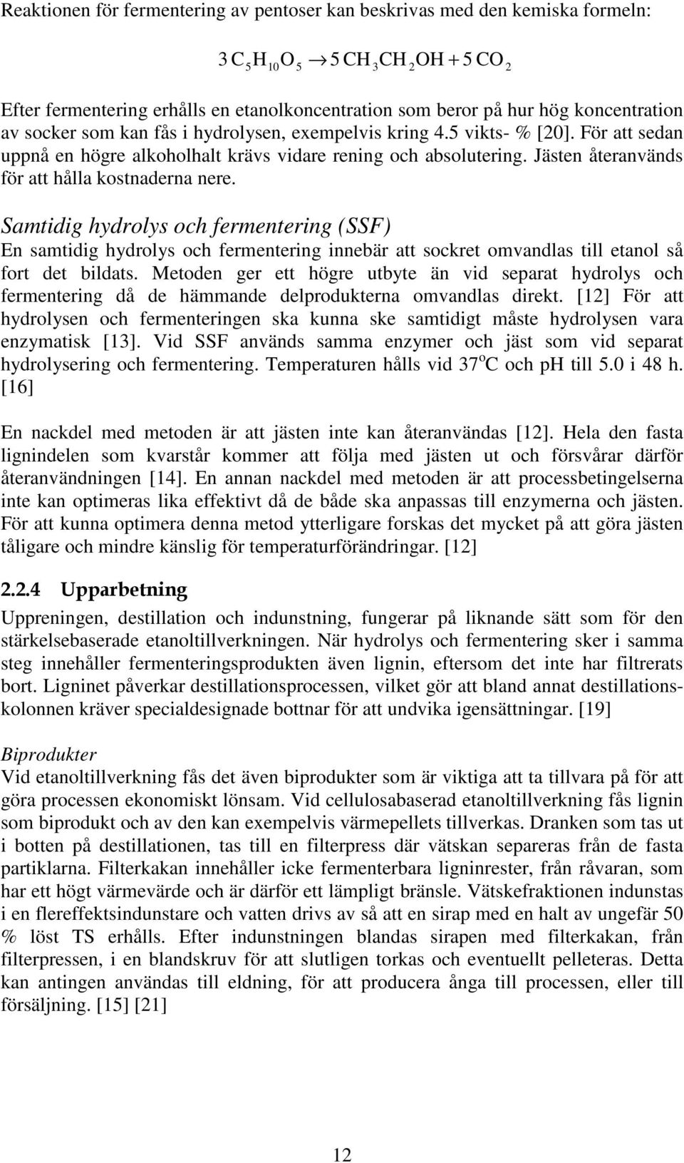 Satidig hydrolys och ferentering (SSF) En satidig hydrolys och ferentering innebär att sockret ovandlas till etanol så fort det bildats.