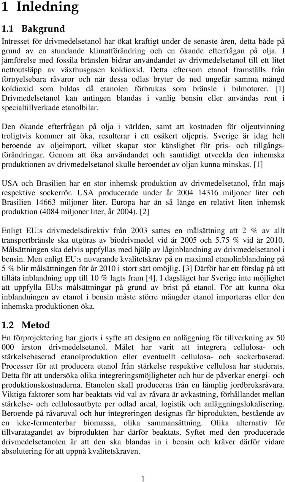 Detta efterso etanol fraställs från förnyelsebara råvaror och när dessa odlas bryter de ned ungefär saa ängd koldioxid so bildas då etanolen förbrukas so bränsle i bilotorer.