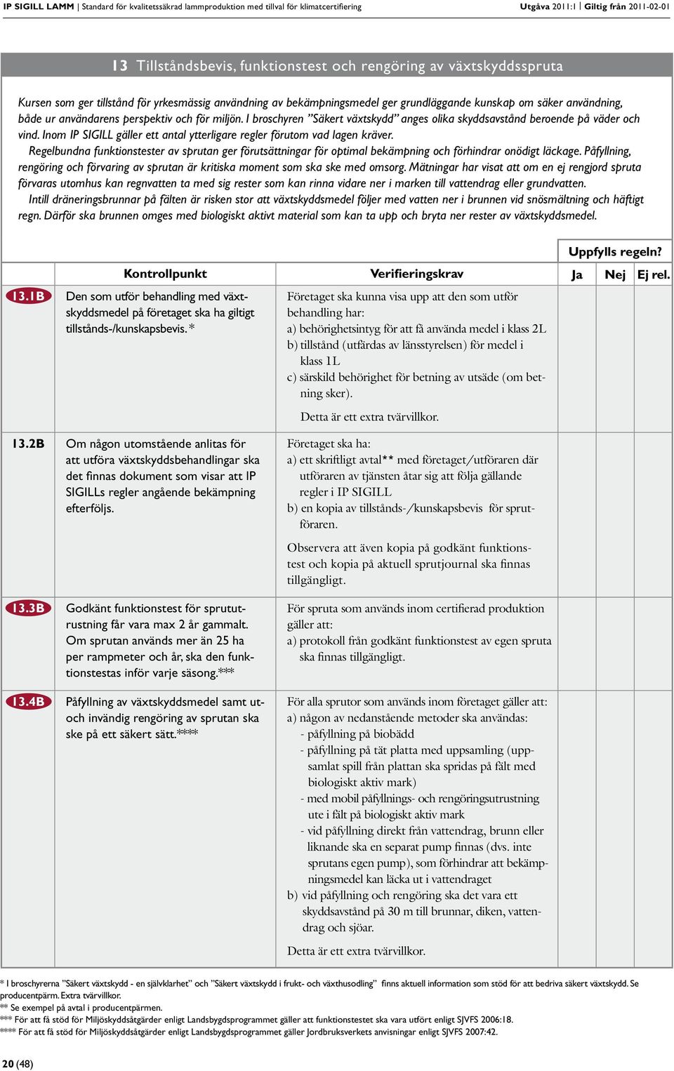 I broschyren Säkert växtskydd anges olika skyddsavstånd beroende på väder och vind. Inom IP SIGILL gäller ett antal ytterligare regler förutom vad lagen kräver.