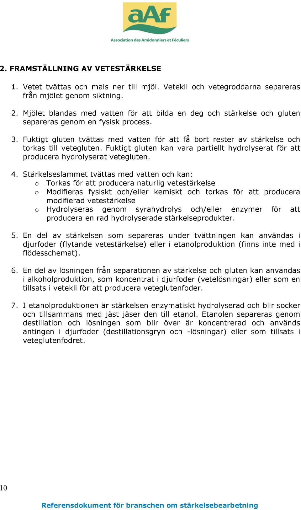 Fuktigt gluten tvättas med vatten för att få bort rester av stärkelse och torkas till vetegluten. Fuktigt gluten kan vara partiellt hydrolyserat för att producera hydrolyserat vetegluten. 4.