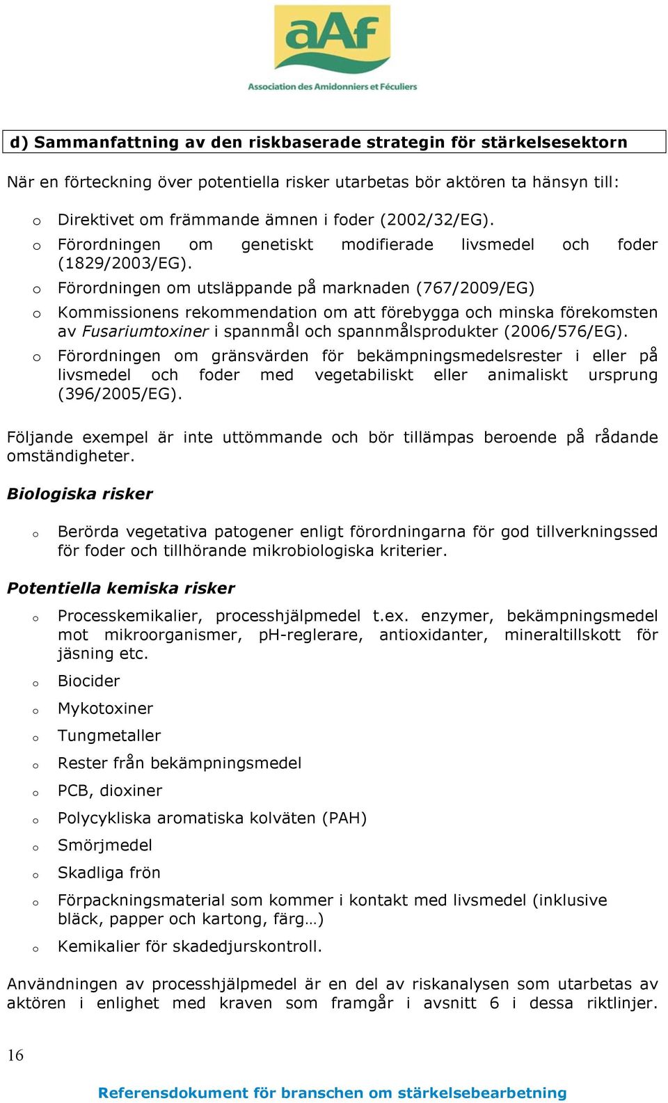 o Förordningen om utsläppande på marknaden (767/2009/EG) o Kommissionens rekommendation om att förebygga och minska förekomsten av Fusariumtoxiner i spannmål och spannmålsprodukter (2006/576/EG).