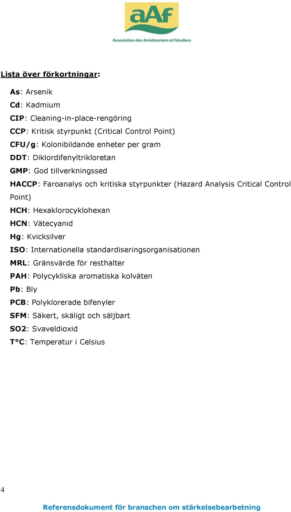 Hexaklorocyklohexan HCN: Vätecyanid Hg: Kvicksilver ISO: Internationella standardiseringsorganisationen MRL: Gränsvärde för resthalter PAH: Polycykliska aromatiska