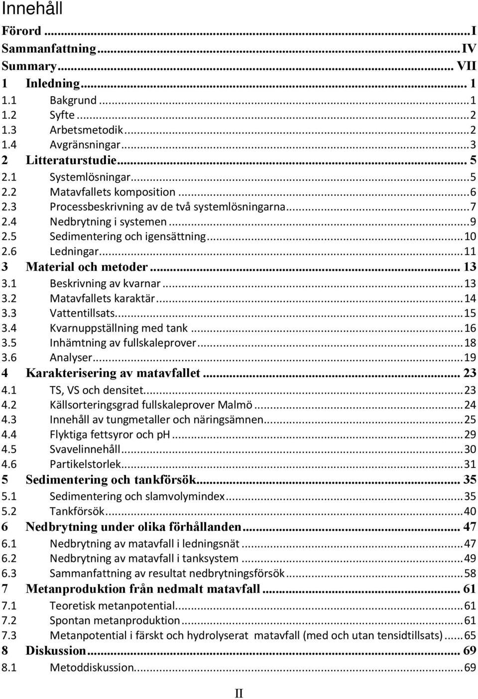 1 Beskrivning av kvarnar...13 3.2 Matavfallets karaktär...14 3.3 Vattentillsats...15 3.4 Kvarnuppställning med tank...16 3.5 Inhämtning av fullskaleprover...18 3.6 Analyser.