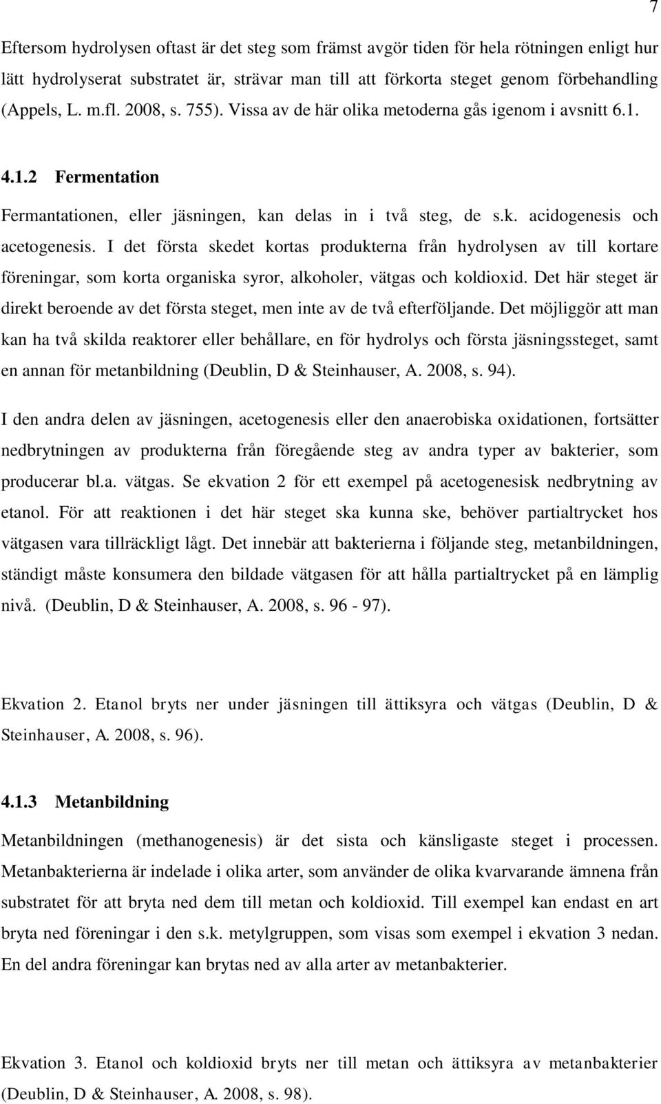 I det första skedet kortas produkterna från hydrolysen av till kortare föreningar, som korta organiska syror, alkoholer, vätgas och koldioxid.