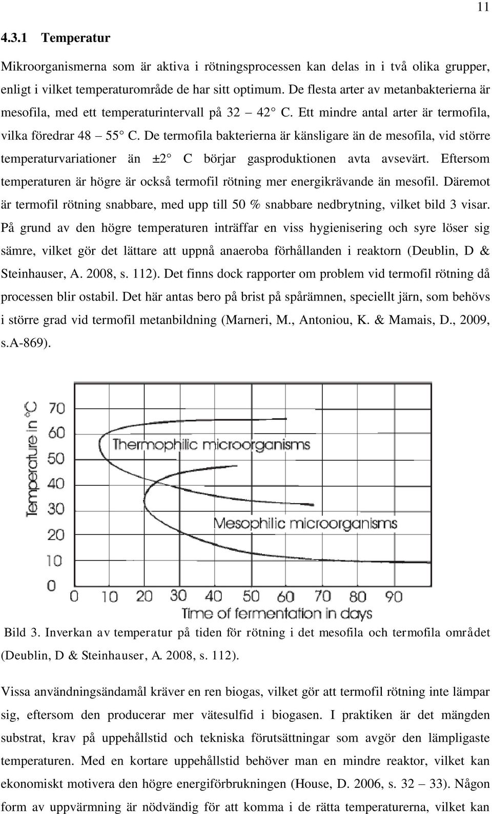 De termofila bakterierna är känsligare än de mesofila, vid större temperaturvariationer än ±2 C börjar gasproduktionen avta avsevärt.