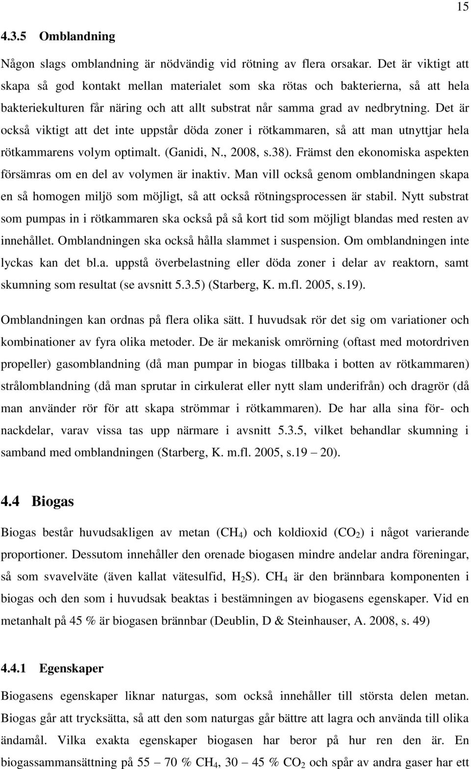 Det är också viktigt att det inte uppstår döda zoner i rötkammaren, så att man utnyttjar hela rötkammarens volym optimalt. (Ganidi, N., 2008, s.38).