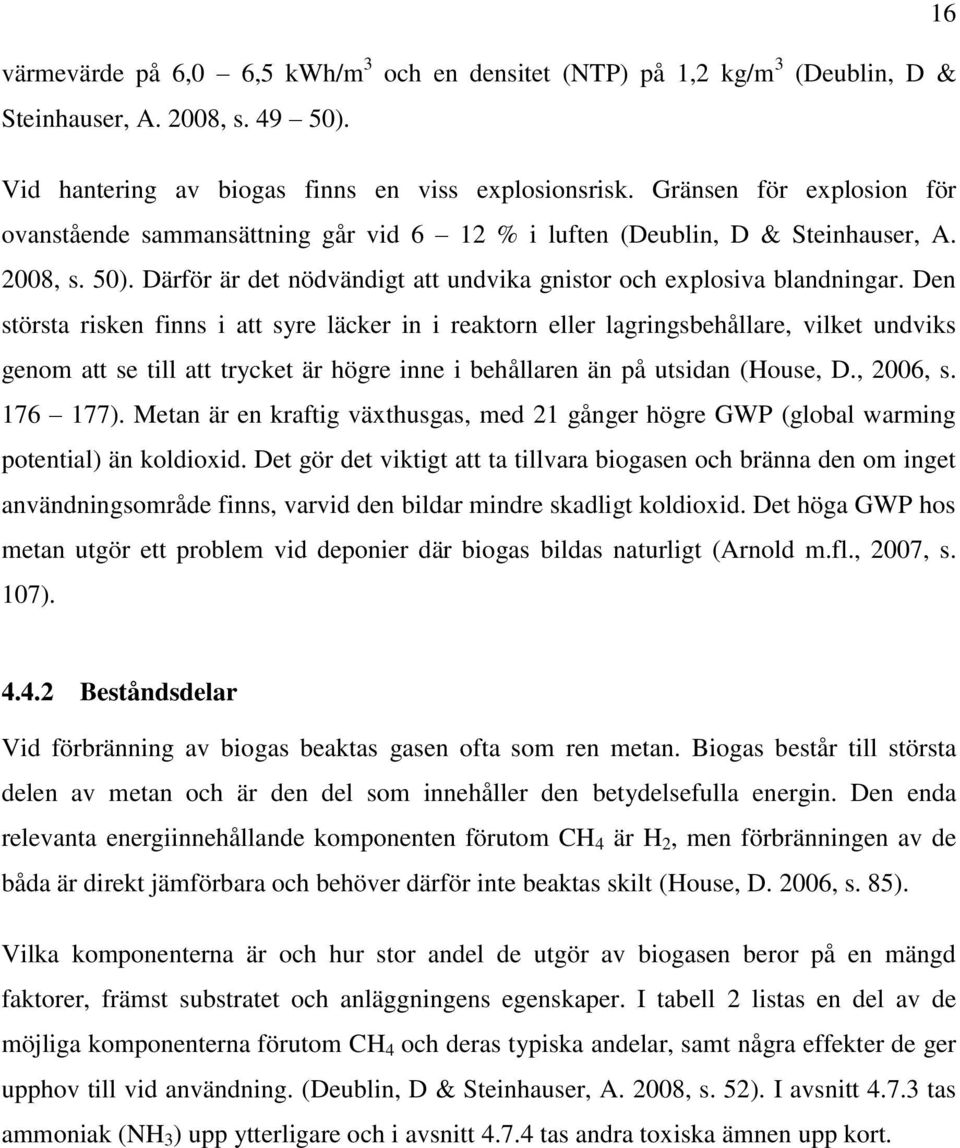 Den största risken finns i att syre läcker in i reaktorn eller lagringsbehållare, vilket undviks genom att se till att trycket är högre inne i behållaren än på utsidan (House, D., 2006, s. 176 177).