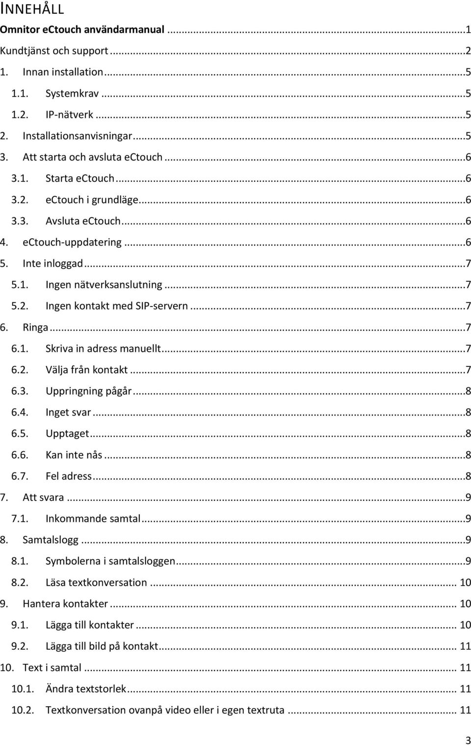 ..7 6. Ringa...7 6.1. Skriva in adress manuellt...7 6.2. Välja från kontakt...7 6.3. Uppringning pågår...8 6.4. Inget svar...8 6.5. Upptaget...8 6.6. Kan inte nås...8 6.7. Fel adress...8 7. Att svara.