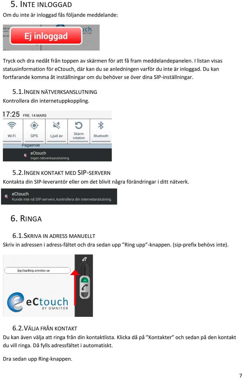 INGEN NÄTVERKSANSLUTNING Kontrollera din internetuppkoppling. 5.2. INGEN KONTAKT MED SIP-SERVERN Kontakta din SIP-leverantör eller om det blivit några förändringar i ditt nätverk. 6. RINGA 6.1.