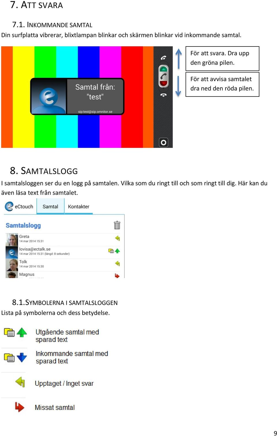 För att svara. Dra upp den gröna pilen. För att avvisa samtalet dra ned den röda pilen. 8.