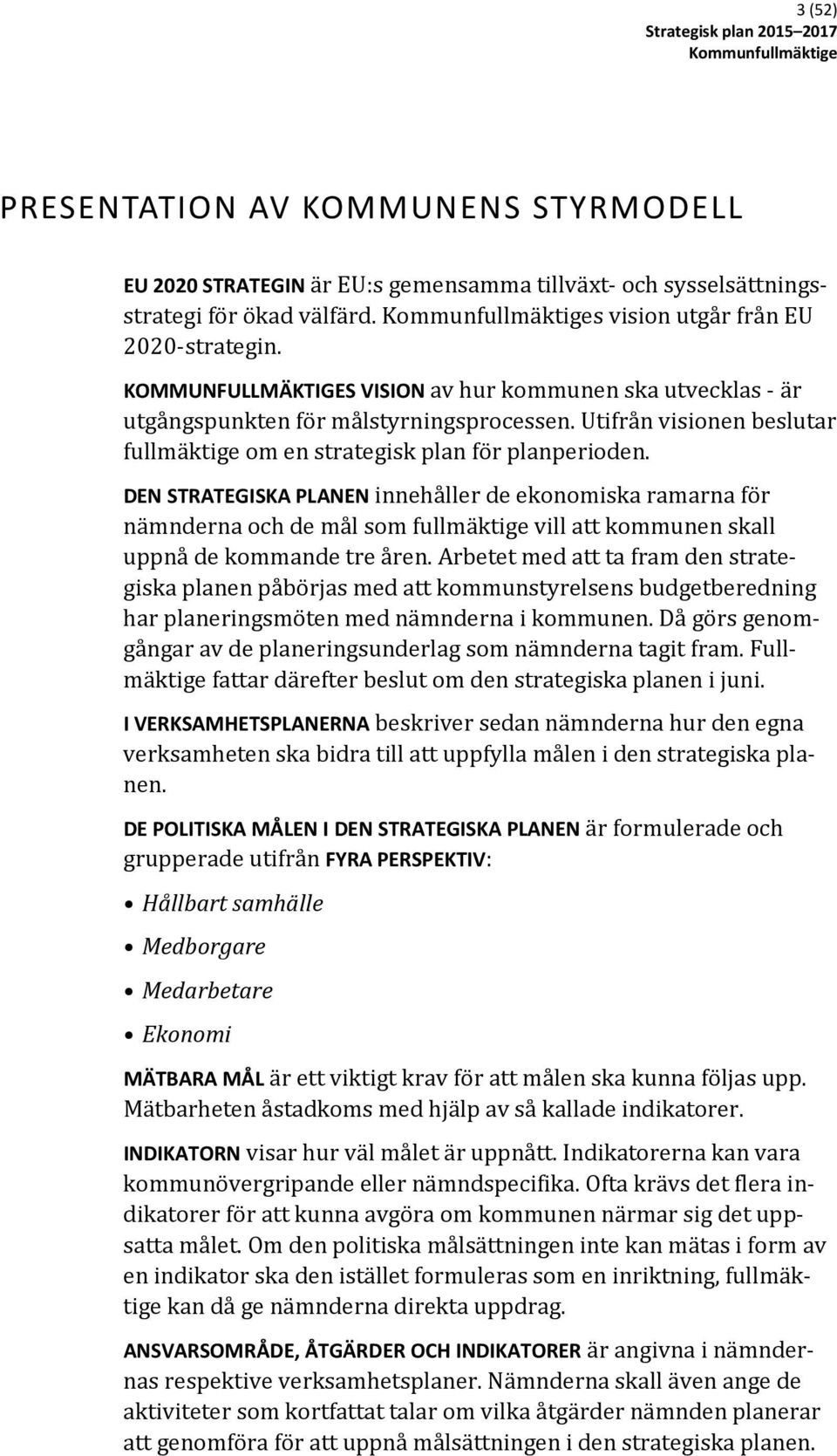 DEN STRATEGISKA PLANEN innehåller de ekonomiska ramarna för nämnderna och de mål som fullmäktige vill att kommunen skall uppnå de kommande tre åren.