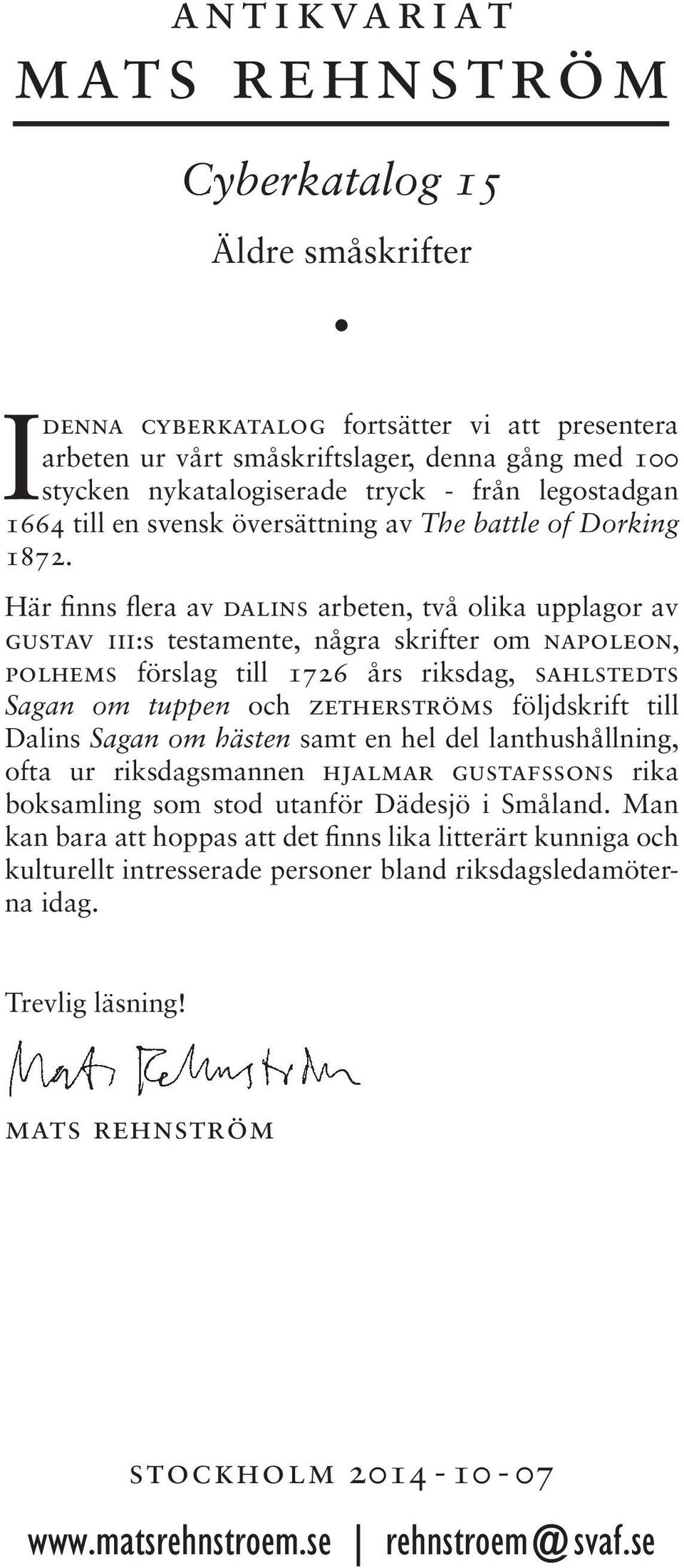 Här finns flera av dalins arbeten, två olika upplagor av gustav iii:s testamente, några skrifter om napoleon, polhems förslag till 1726 års riksdag, sahlstedts Sagan om tuppen och zetherströms