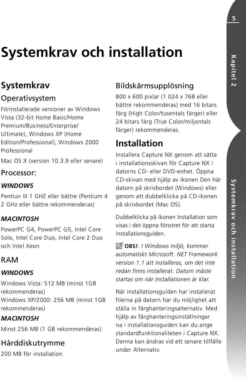 9 eller senare) Processor: WINDOWS Pentiun III 1 GHZ eller bättre (Pentium 4 2 GHz eller bättre rekommenderas) MACINTOSH PowerPC G4, PowerPC G5, Intel Core Solo, Intel Core Duo, Intel Core 2 Duo och