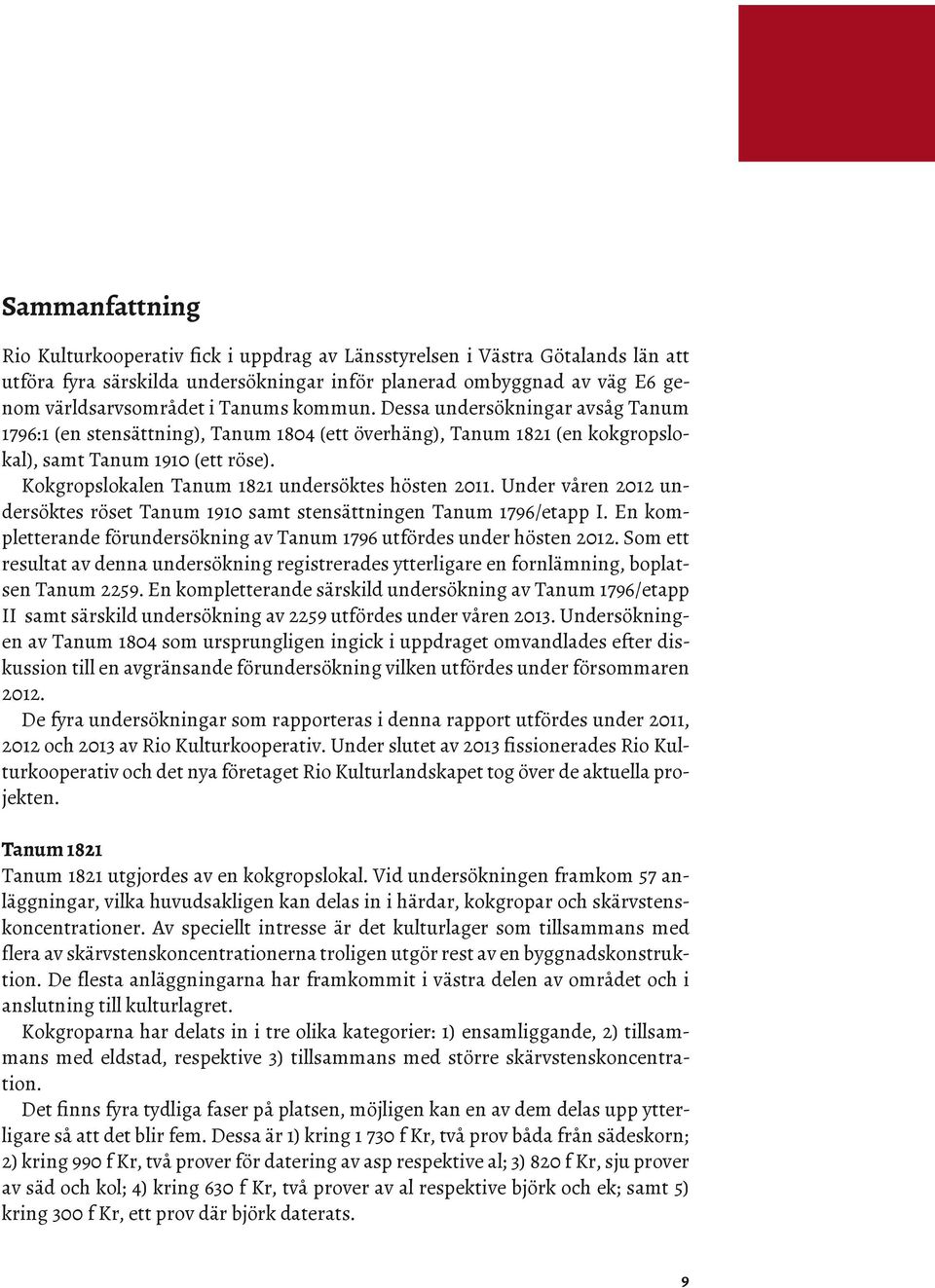 Kokgropslokalen Tanum 1821 undersöktes hösten 2011. Under våren 2012 undersöktes röset Tanum 1910 samt stensättningen Tanum 1796/etapp I.