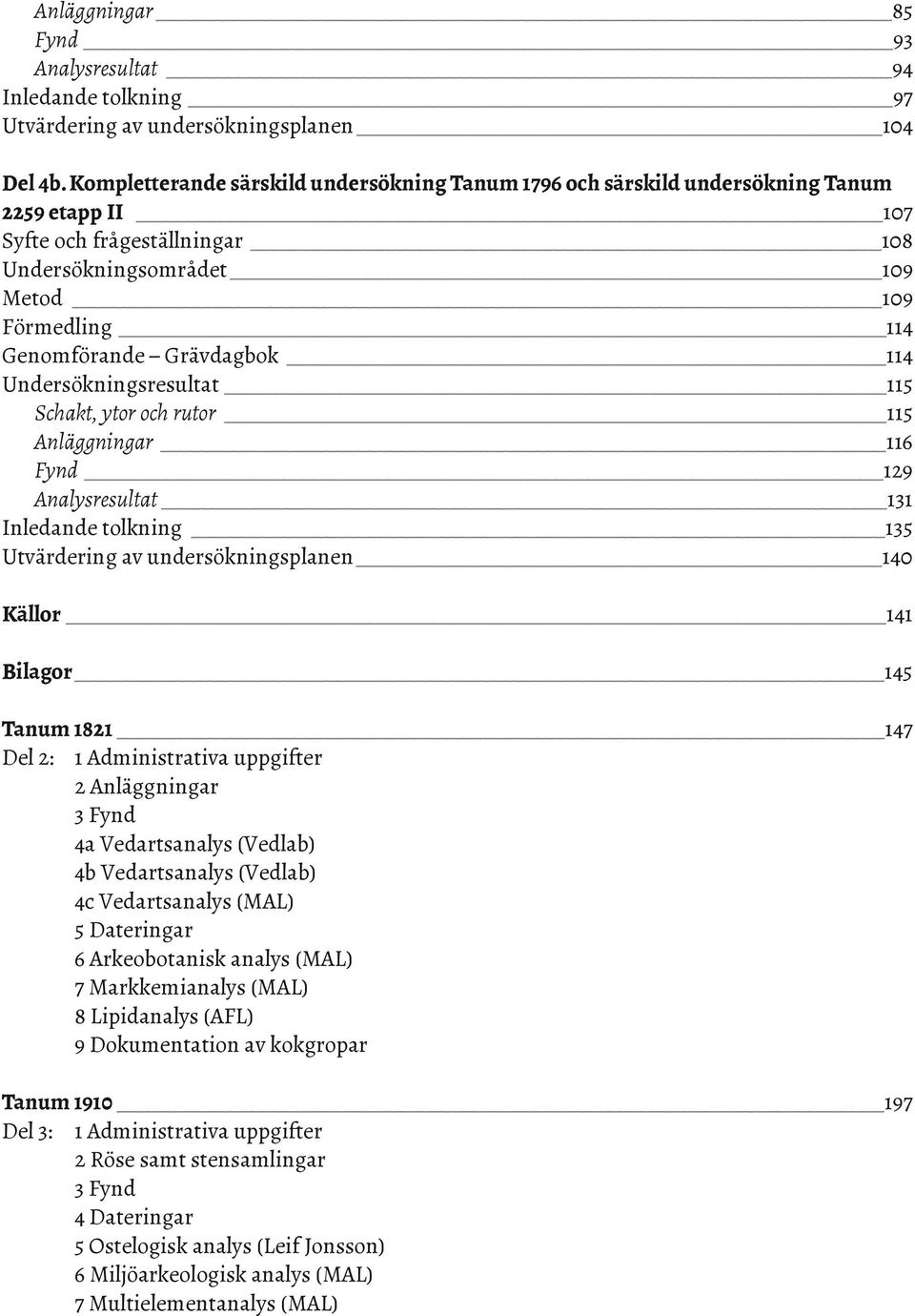 Grävdagbok 114 Undersökningsresultat 115 Schakt, ytor och rutor 115 Anläggningar 116 Fynd 129 Analysresultat 131 Inledande tolkning 135 Utvärdering av undersökningsplanen 140 Källor 141 Bilagor 145