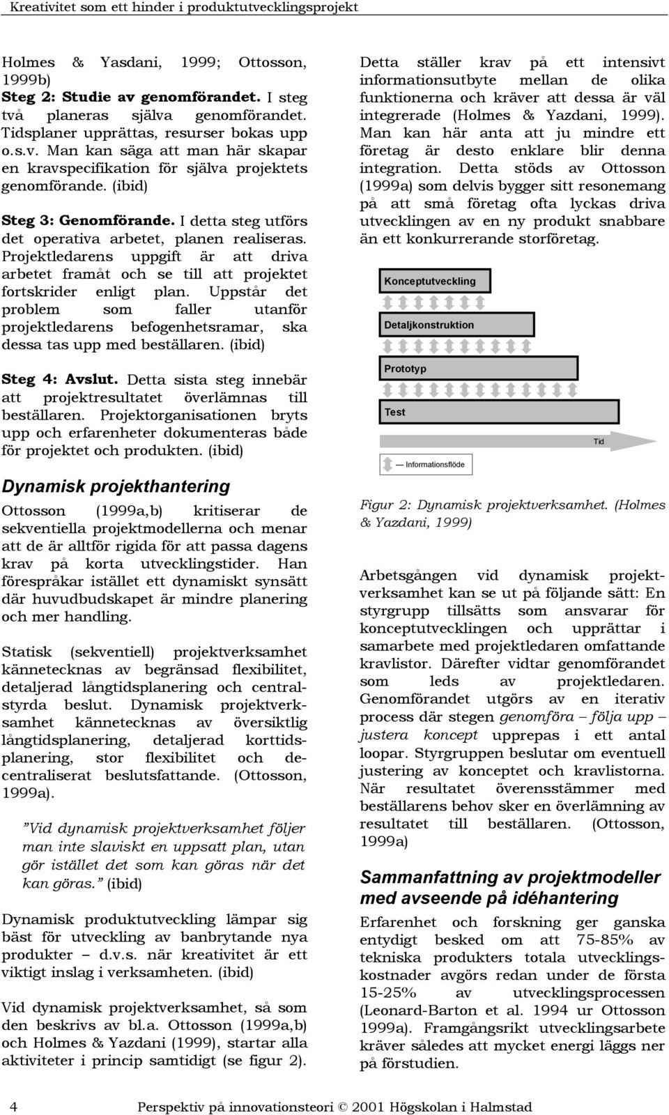 Uppstår det problem som faller utanför projektledarens befogenhetsramar, ska dessa tas upp med beställaren. (ibid) Steg 4: Avslut.