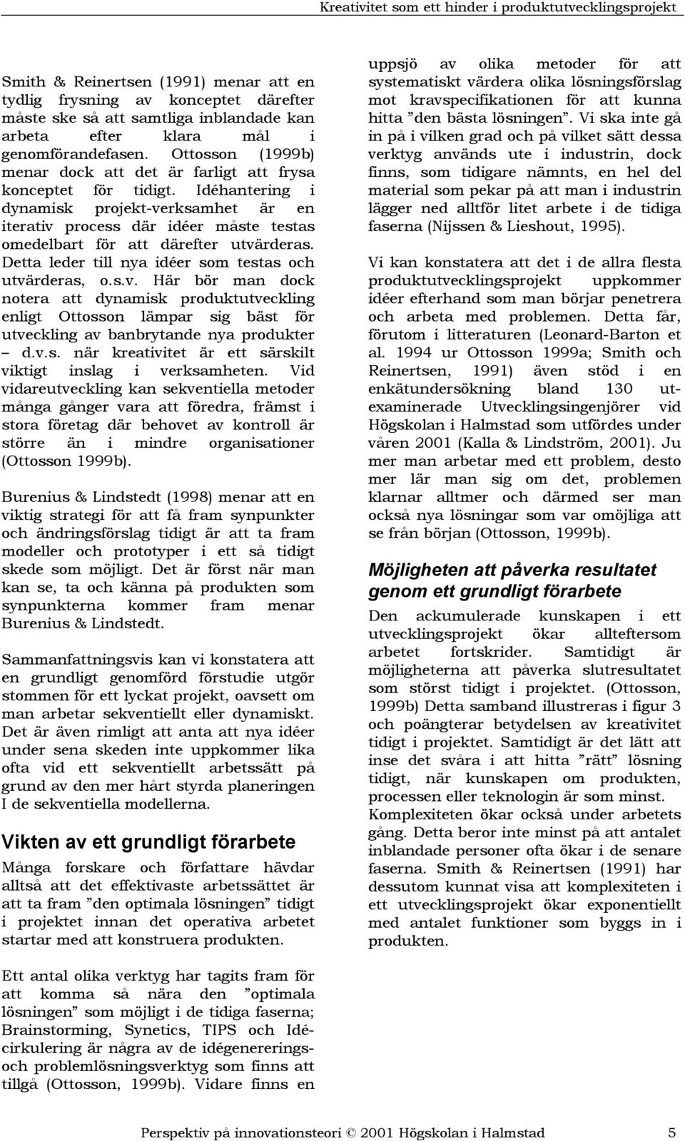 Idéhantering i dynamisk projekt-verksamhet är en iterativ process där idéer måste testas omedelbart för att därefter utvärderas. Detta leder till nya idéer som testas och utvärderas, o.s.v. Här bör man dock notera att dynamisk produktutveckling enligt Ottosson lämpar sig bäst för utveckling av banbrytande nya produkter d.