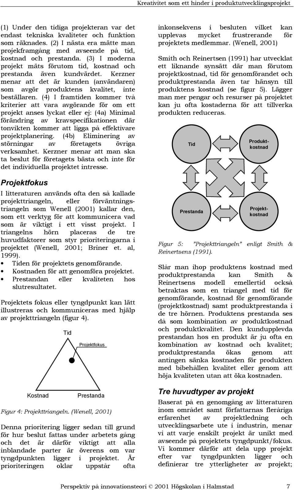 (4) I framtiden kommer två kriterier att vara avgörande för om ett projekt anses lyckat eller ej: (4a) Minimal förändring av kravspecifikationen där tonvikten kommer att ligga på effektivare