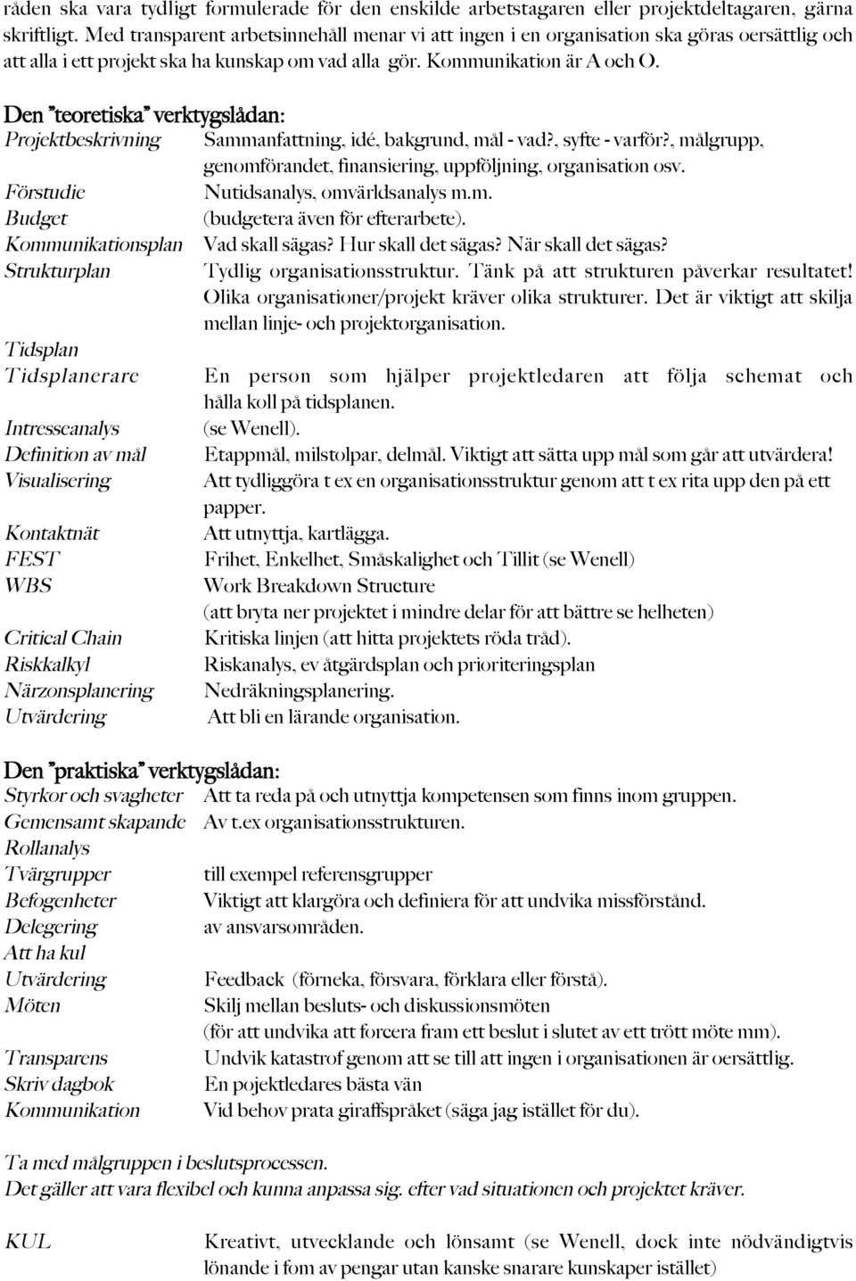 Den teoretiska verktygslådan: Projektbeskrivning Sammanfattning, idé, bakgrund, mål - vad?, syfte - varför?, målgrupp, genomförandet, finansiering, uppföljning, organisation osv.