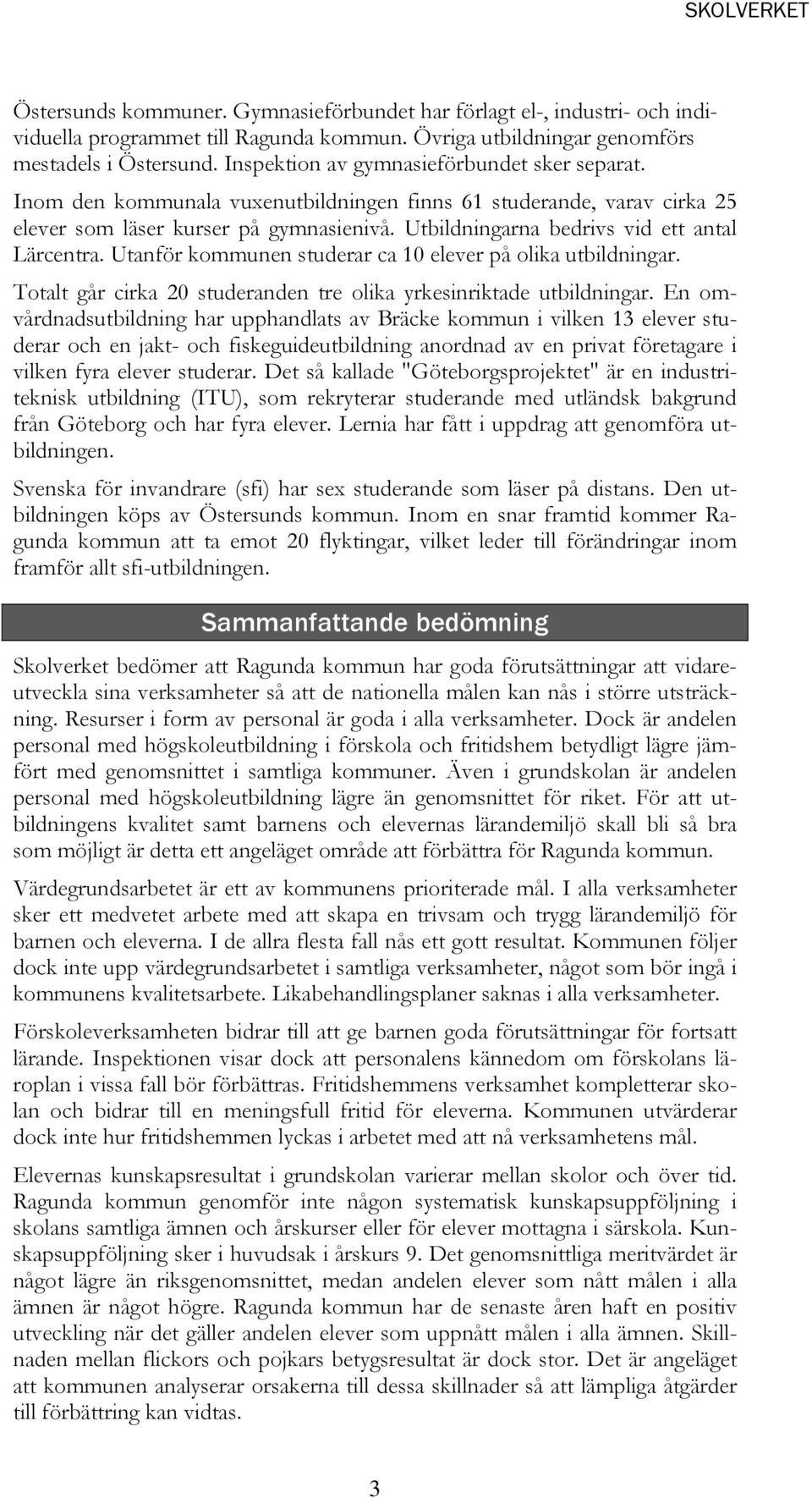 Utbildningarna bedrivs vid ett antal Lärcentra. Utanför kommunen studerar ca 10 elever på olika utbildningar. Totalt går cirka 20 studeranden tre olika yrkesinriktade utbildningar.