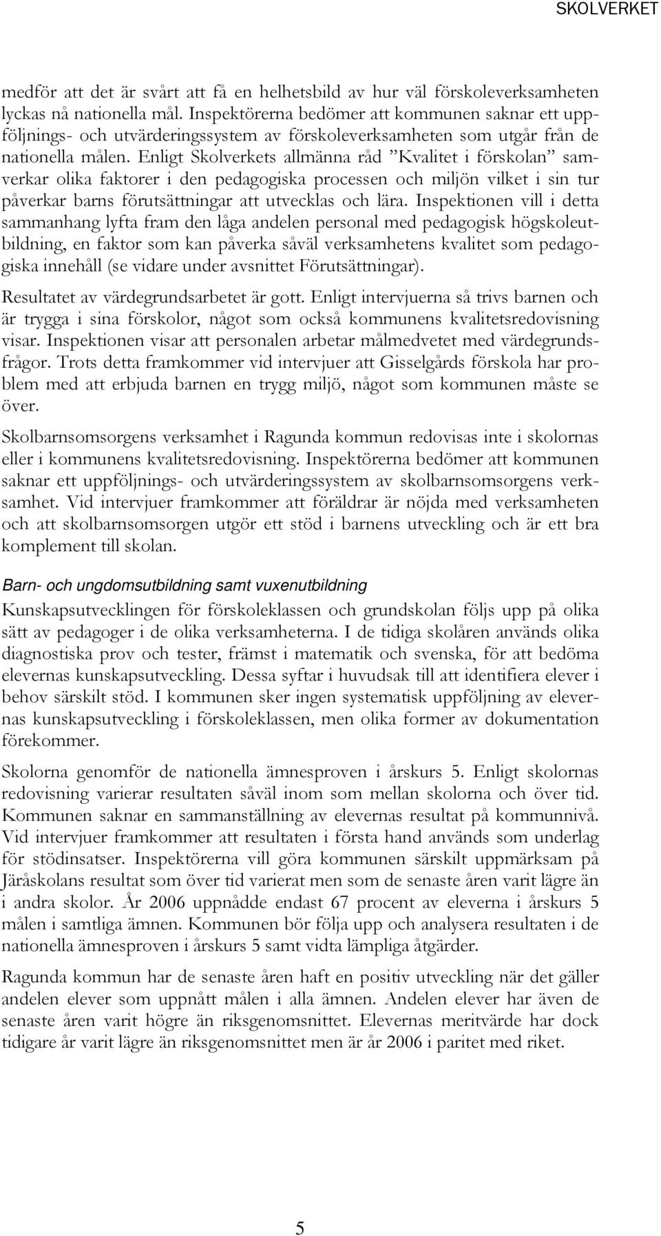 Enligt Skolverkets allmänna råd Kvalitet i förskolan samverkar olika faktorer i den pedagogiska processen och miljön vilket i sin tur påverkar barns förutsättningar att utvecklas och lära.