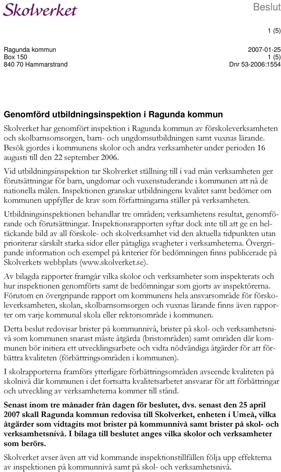 Besök gjordes i kommunens skolor och andra verksamheter under perioden 16 augusti till den 22 september 2006.