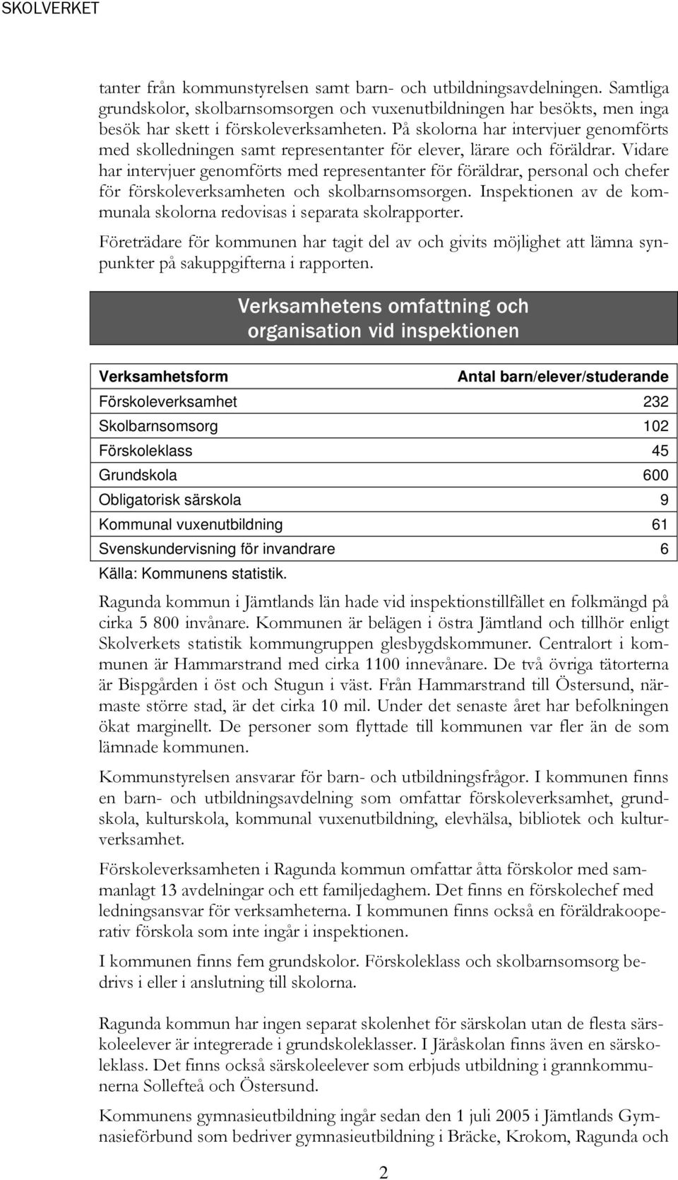 Vidare har intervjuer genomförts med representanter för föräldrar, personal och chefer för förskoleverksamheten och skolbarnsomsorgen.