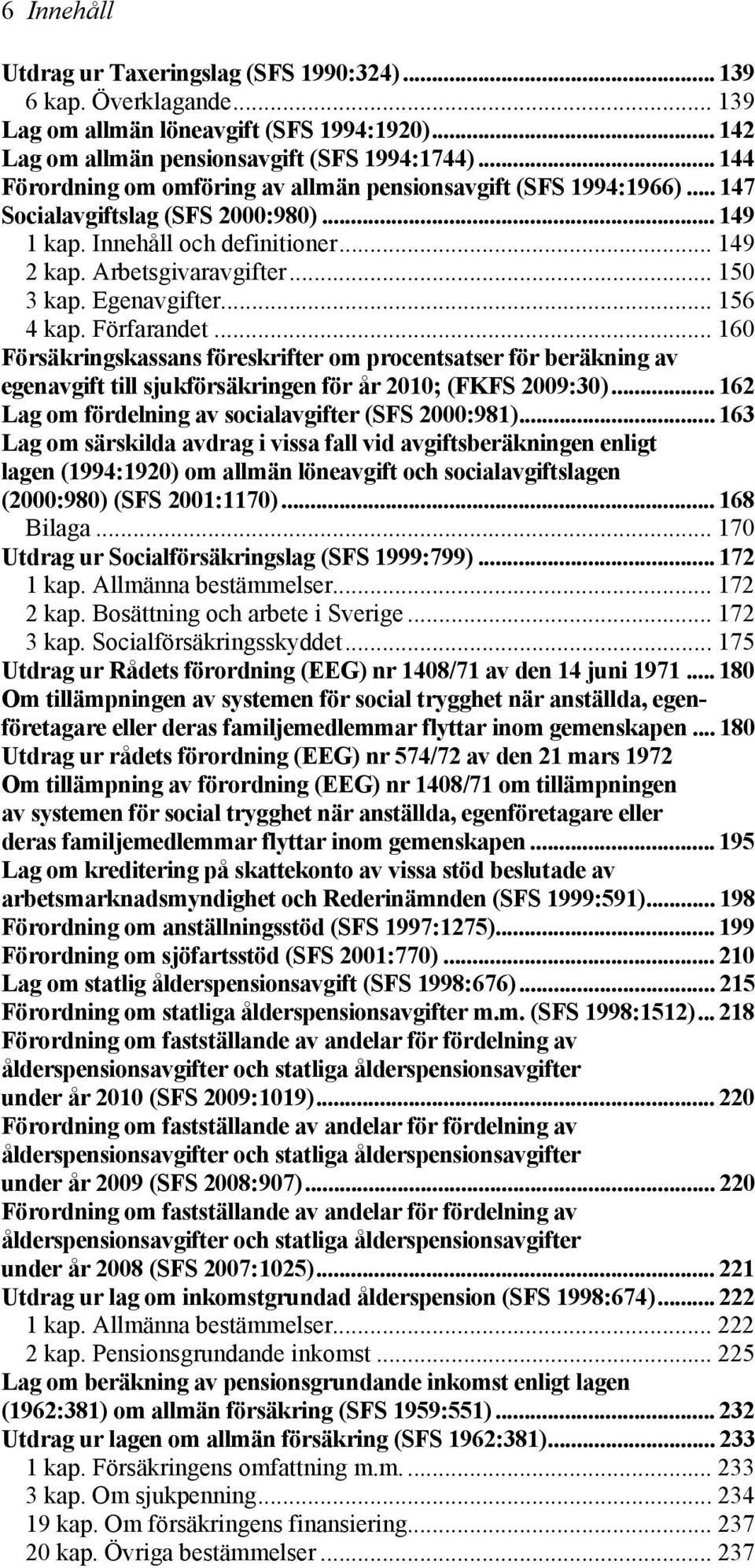 Egenavgifter... 156 4 kap. Förfarandet... 160 Försäkringskassans föreskrifter om procentsatser för beräkning av egenavgift till sjukförsäkringen för år 2010; (FKFS 2009:30).