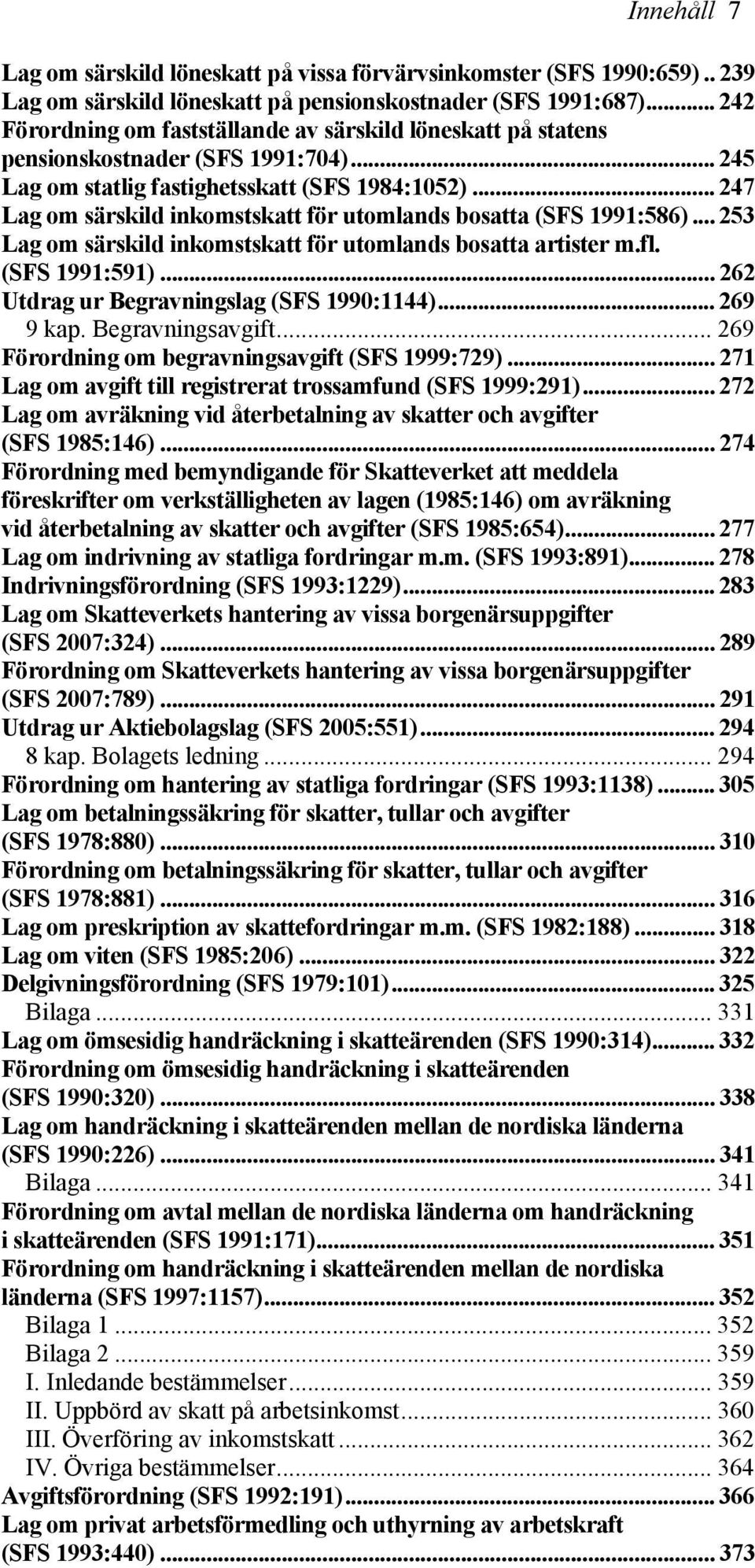 .. 247 Lag om särskild inkomstskatt för utomlands bosatta (SFS 1991:586)... 253 Lag om särskild inkomstskatt för utomlands bosatta artister m.fl. (SFS 1991:591).