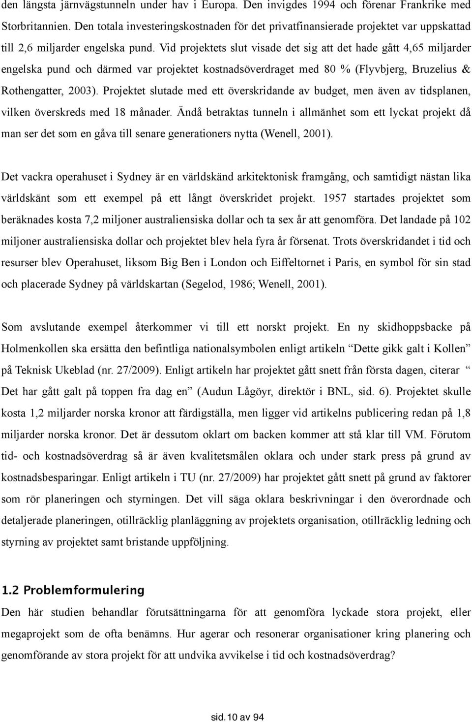 Vid projektets slut visade det sig att det hade gått 4,65 miljarder engelska pund och därmed var projektet kostnadsöverdraget med 80 % (Flyvbjerg, Bruzelius & Rothengatter, 2003).