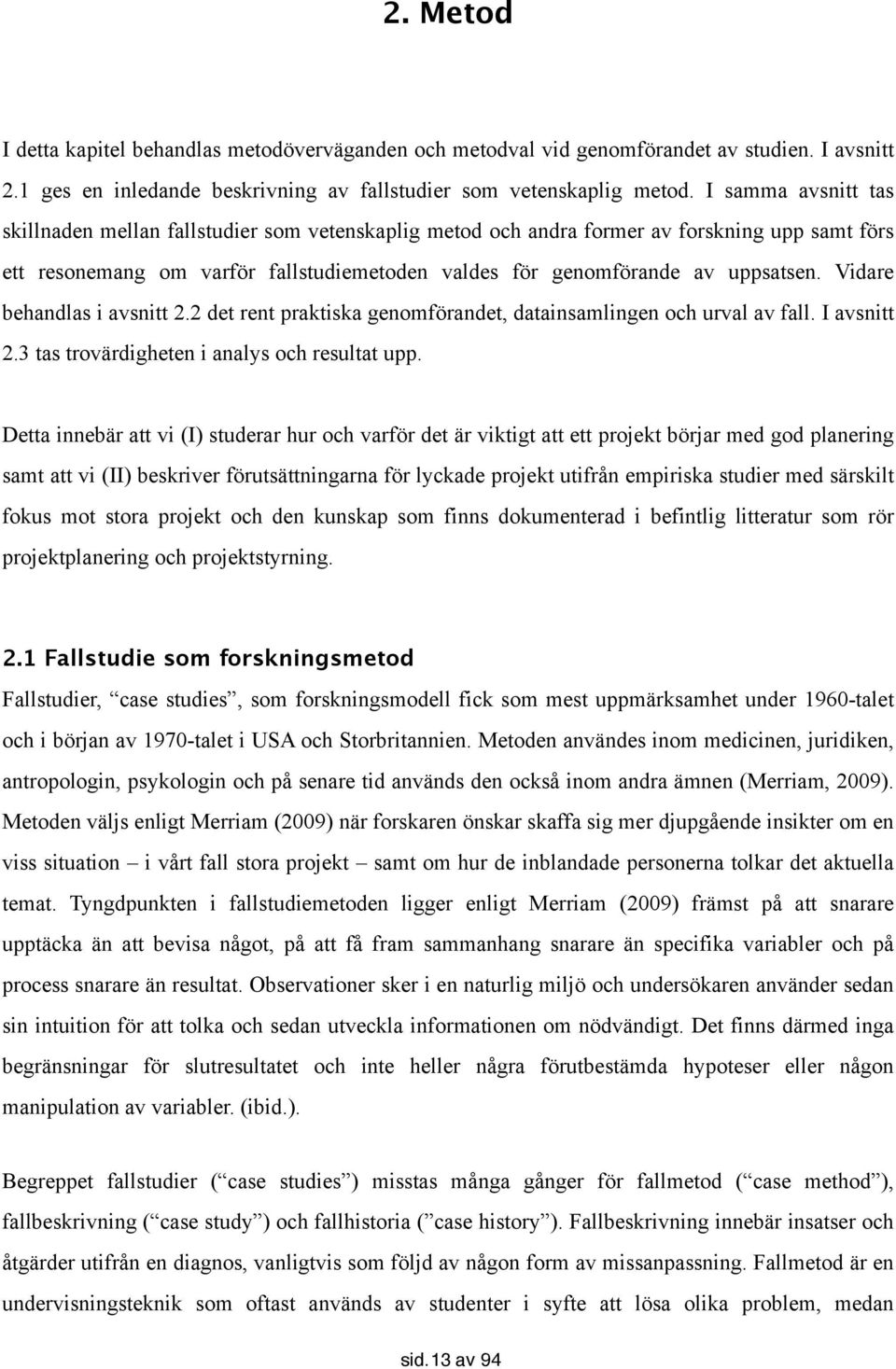 Vidare behandlas i avsnitt 2.2 det rent praktiska genomförandet, datainsamlingen och urval av fall. I avsnitt 2.3 tas trovärdigheten i analys och resultat upp.