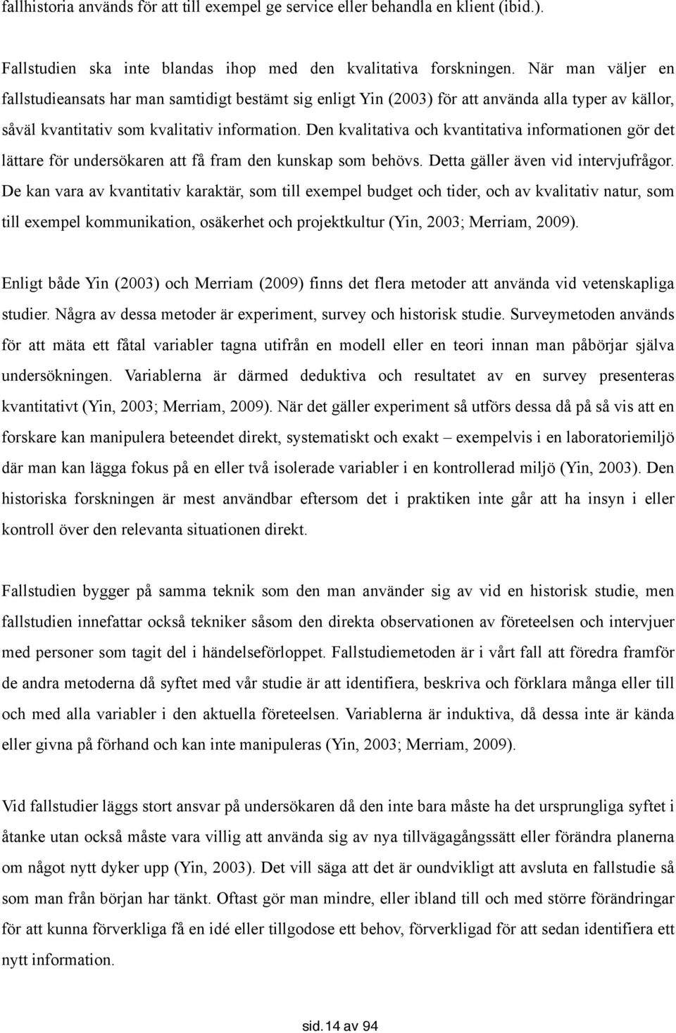 Den kvalitativa och kvantitativa informationen gör det lättare för undersökaren att få fram den kunskap som behövs. Detta gäller även vid intervjufrågor.