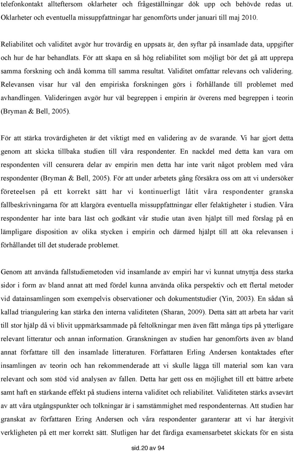 För att skapa en så hög reliabilitet som möjligt bör det gå att upprepa samma forskning och ändå komma till samma resultat. Validitet omfattar relevans och validering.