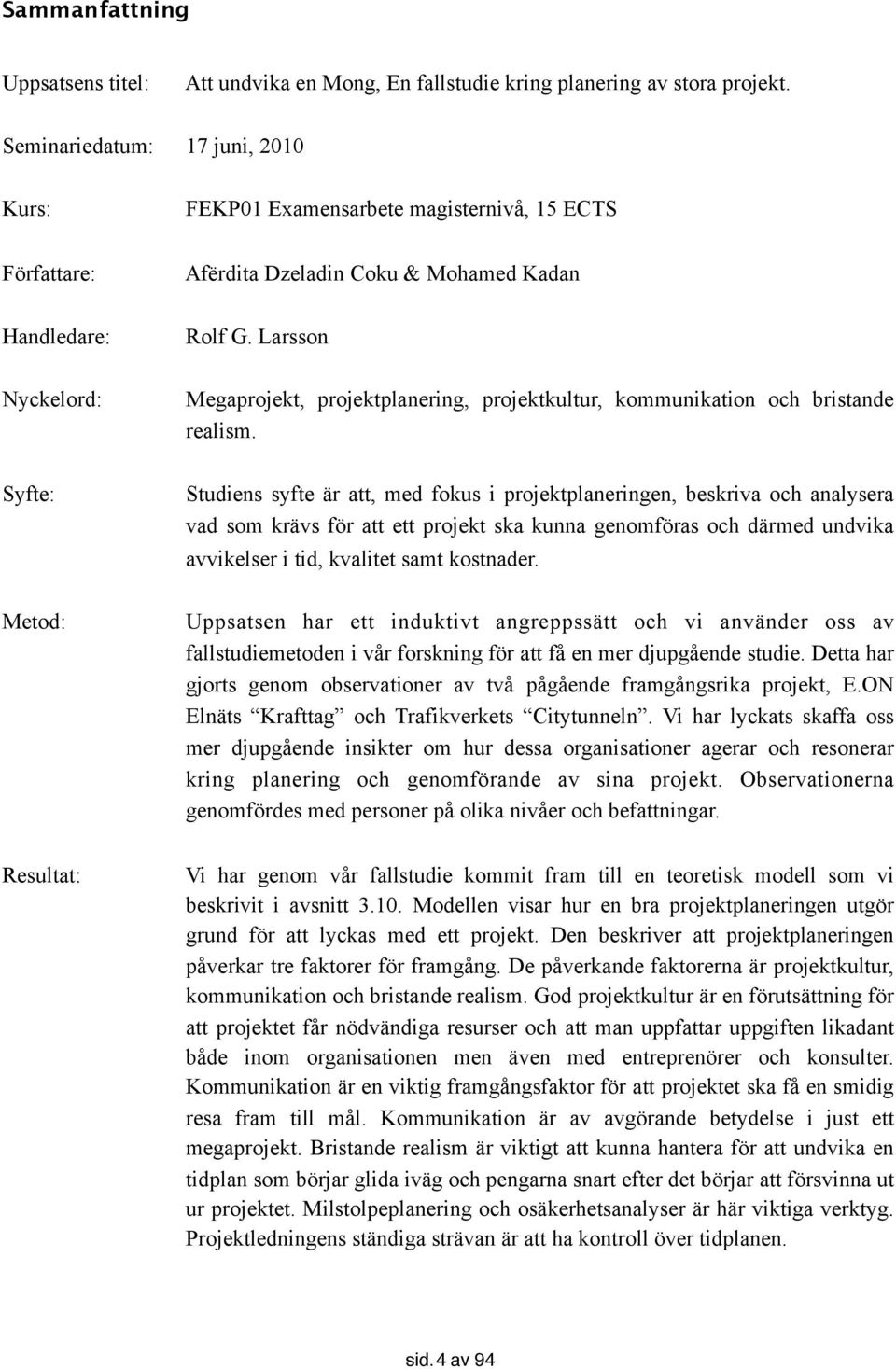 Larsson Nyckelord: Megaprojekt, projektplanering, projektkultur, kommunikation och bristande realism.