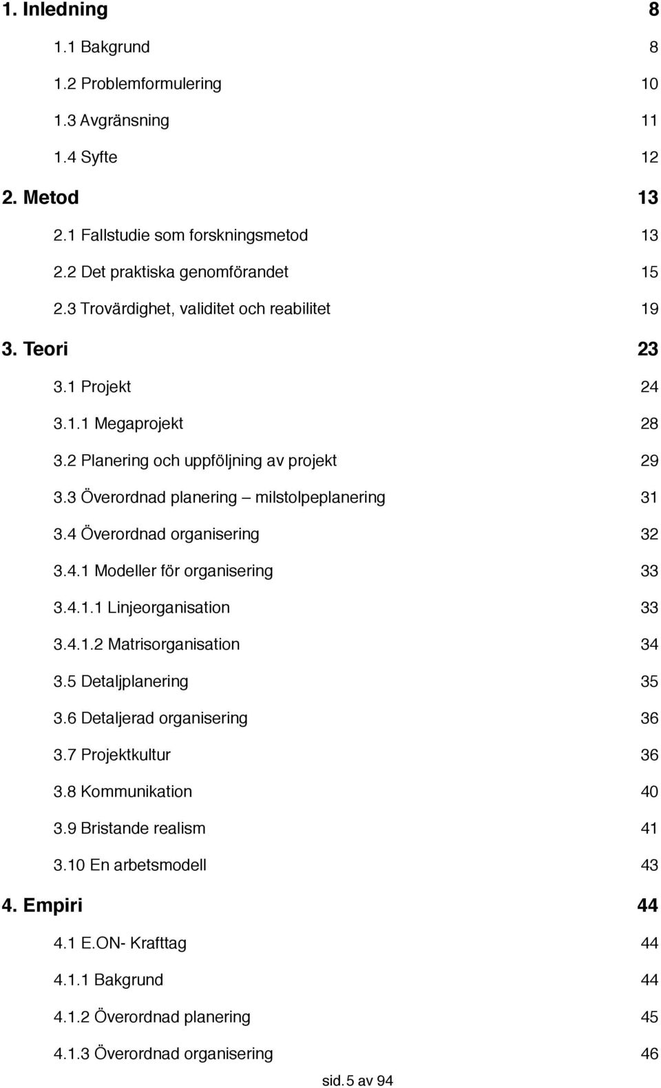 4 Överordnad organisering! 32 3.4.1 Modeller för organisering! 33 3.4.1.1 Linjeorganisation! 33 3.4.1.2 Matrisorganisation! 34 3.5 Detaljplanering! 35 3.6 Detaljerad organisering! 36 3.