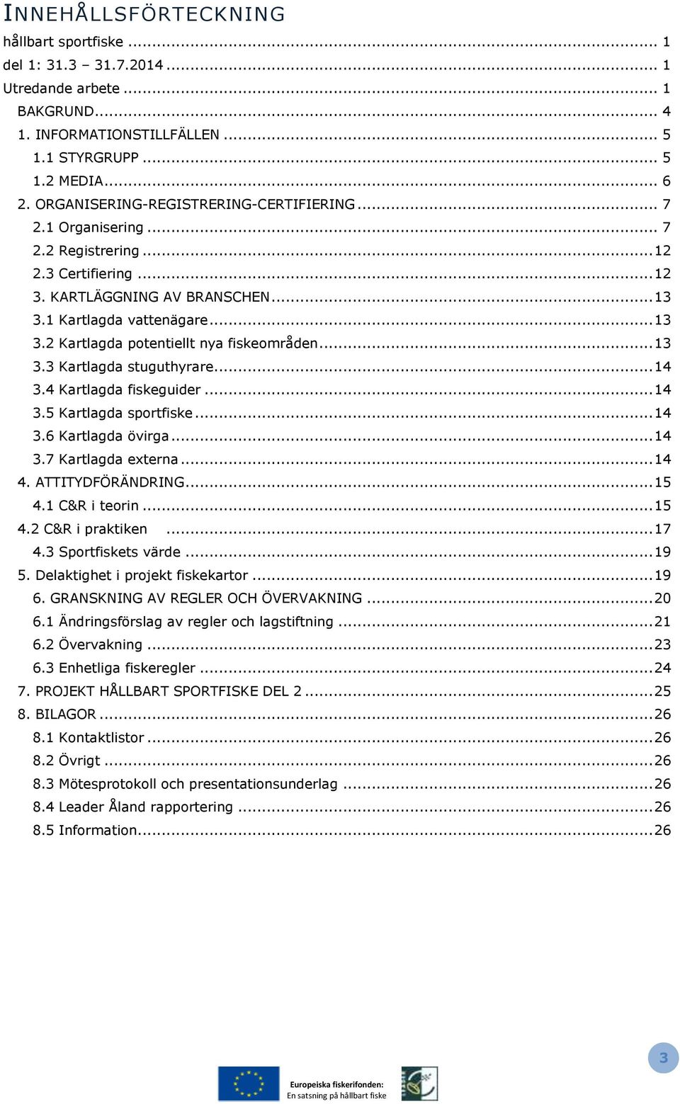 .. 13 3.3 Kartlagda stuguthyrare... 14 3.4 Kartlagda fiskeguider... 14 3.5 Kartlagda sportfiske... 14 3.6 Kartlagda övirga... 14 3.7 Kartlagda externa... 14 4. ATTITYDFÖRÄNDRING... 15 4.