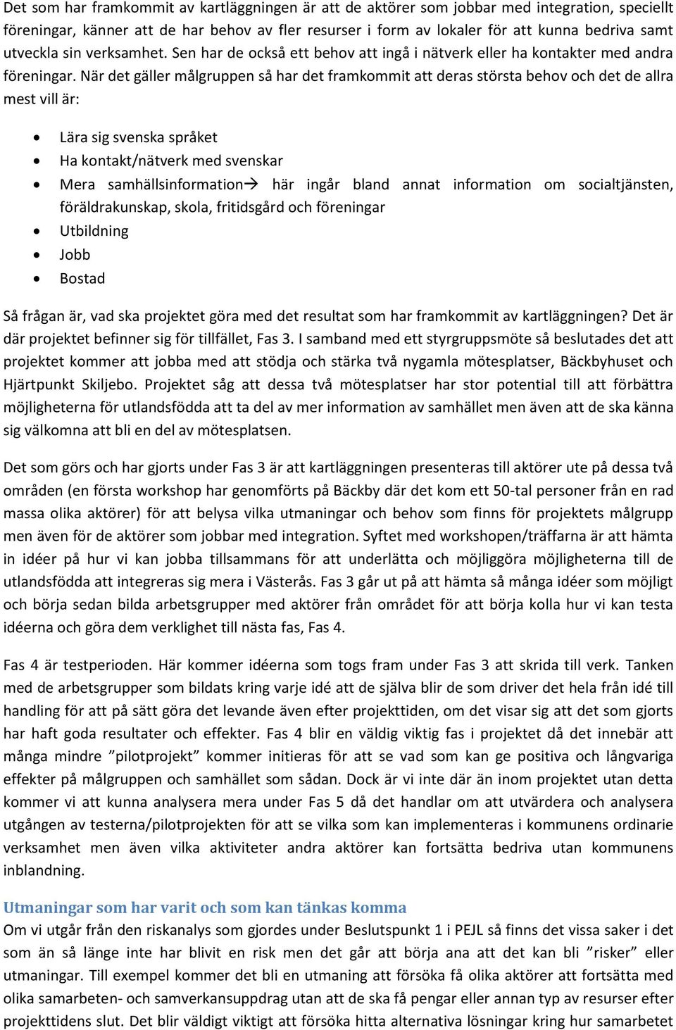 När det gäller målgruppen så har det framkommit att deras största behov och det de allra mest vill är: Lära sig svenska språket Ha kontakt/nätverk med svenskar Mera samhällsinformation här ingår