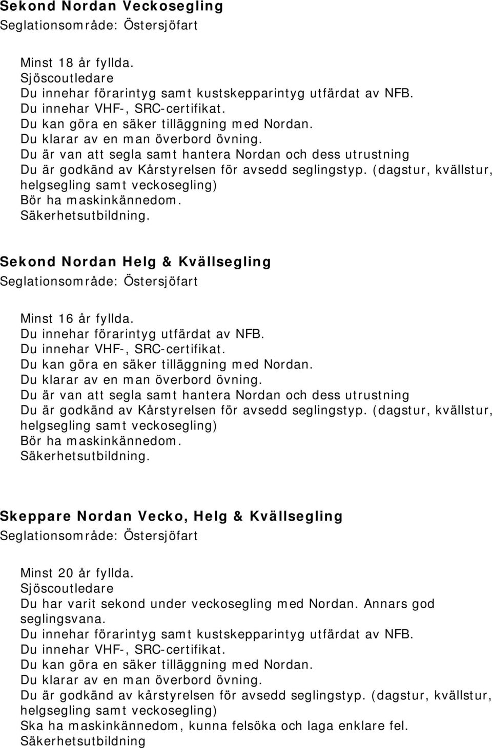 (dagstur, kvällstur, helgsegling samt veckosegling) Bör ha maskinkännedom. Säkerhetsutbildning. Sekond Nordan Helg & Kvällsegling Seglationsområde: Östersjöfart Minst 16 år fyllda.