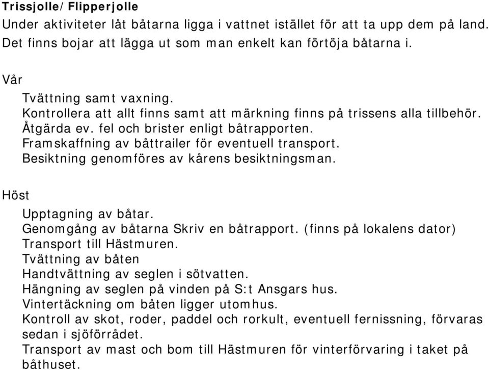 Framskaffning av båttrailer för eventuell transport. Besiktning genomföres av kårens besiktningsman. Höst Upptagning av båtar. Genomgång av båtarna Skriv en båtrapport.