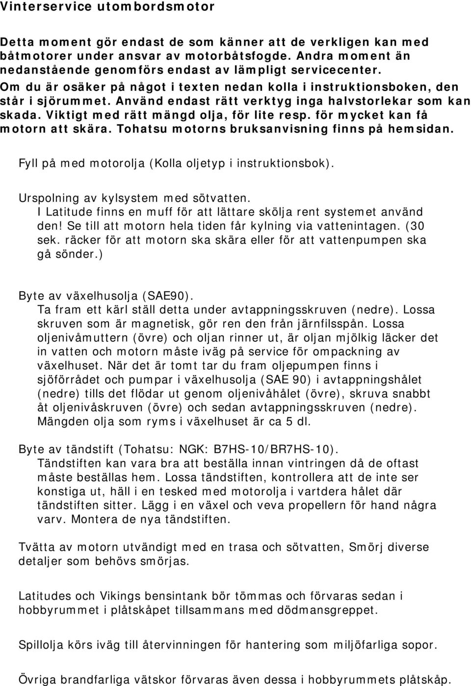 Använd endast rätt verktyg inga halvstorlekar som kan skada. Viktigt med rätt mängd olja, för lite resp. för mycket kan få motorn att skära. Tohatsu motorns bruksanvisning finns på hemsidan.