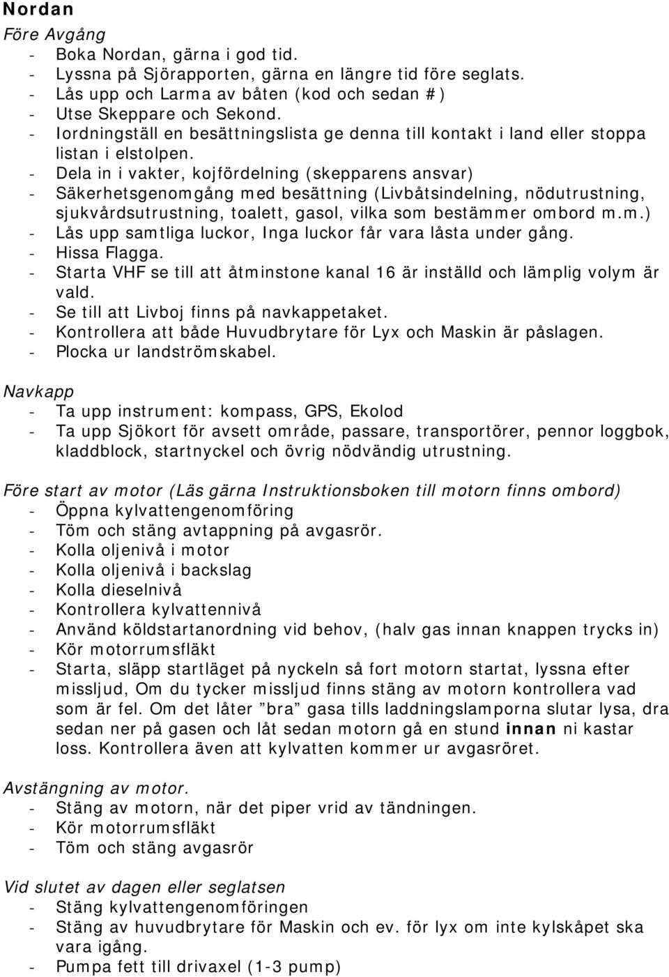 - Dela in i vakter, kojfördelning (skepparens ansvar) - Säkerhetsgenomgång med besättning (Livbåtsindelning, nödutrustning, sjukvårdsutrustning, toalett, gasol, vilka som bestämmer ombord m.m.) - Lås upp samtliga luckor, Inga luckor får vara låsta under gång.