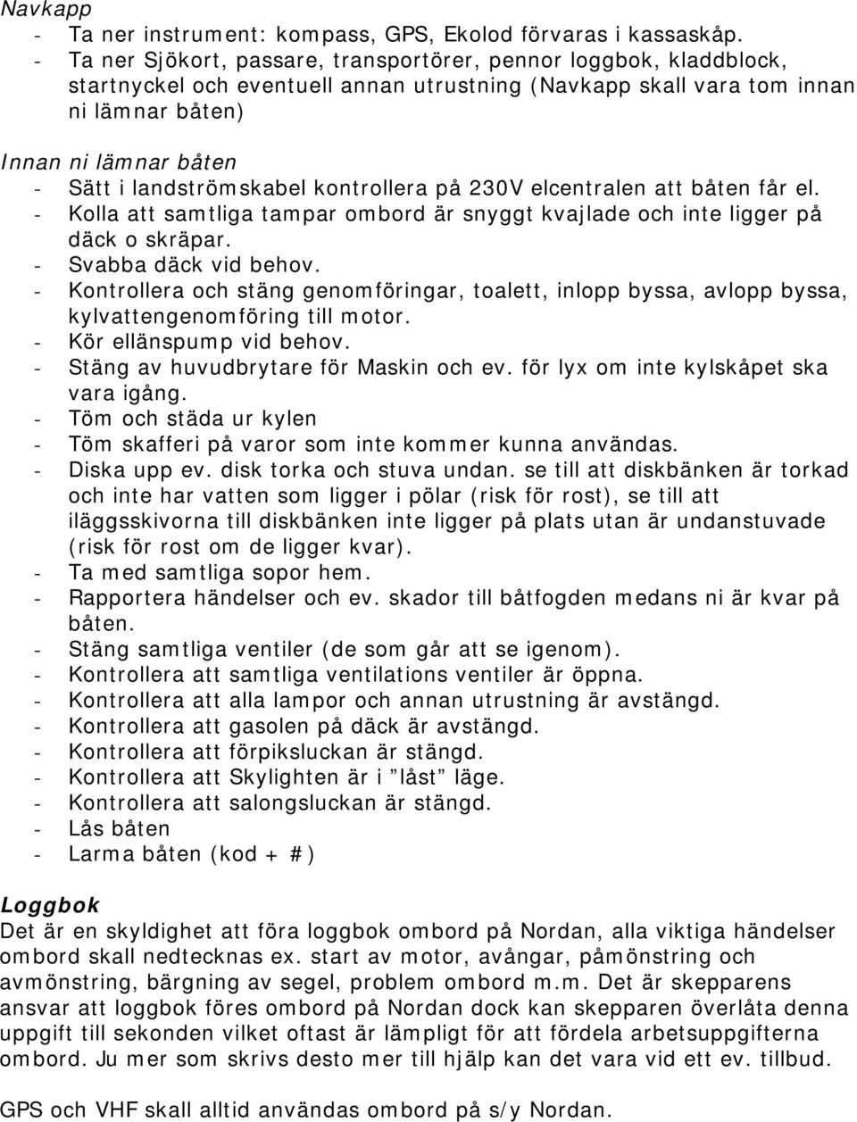 landströmskabel kontrollera på 230V elcentralen att båten får el. - Kolla att samtliga tampar ombord är snyggt kvajlade och inte ligger på däck o skräpar. - Svabba däck vid behov.