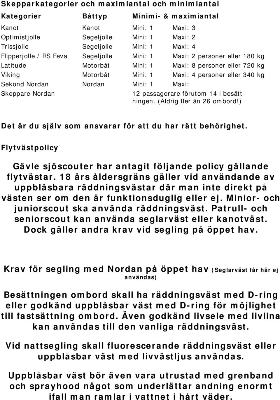 Maxi: 4 personer eller 340 kg Maxi: 12 passagerare förutom 14 i besättningen. (Aldrig fler än 26 ombord!) Det är du själv som ansvarar för att du har rätt behörighet.