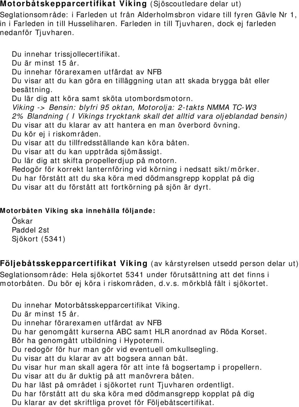 Du innehar förarexamen utfärdat av NFB Du visar att du kan göra en tilläggning utan att skada brygga båt eller besättning. Du lär dig att köra samt sköta utombordsmotorn.