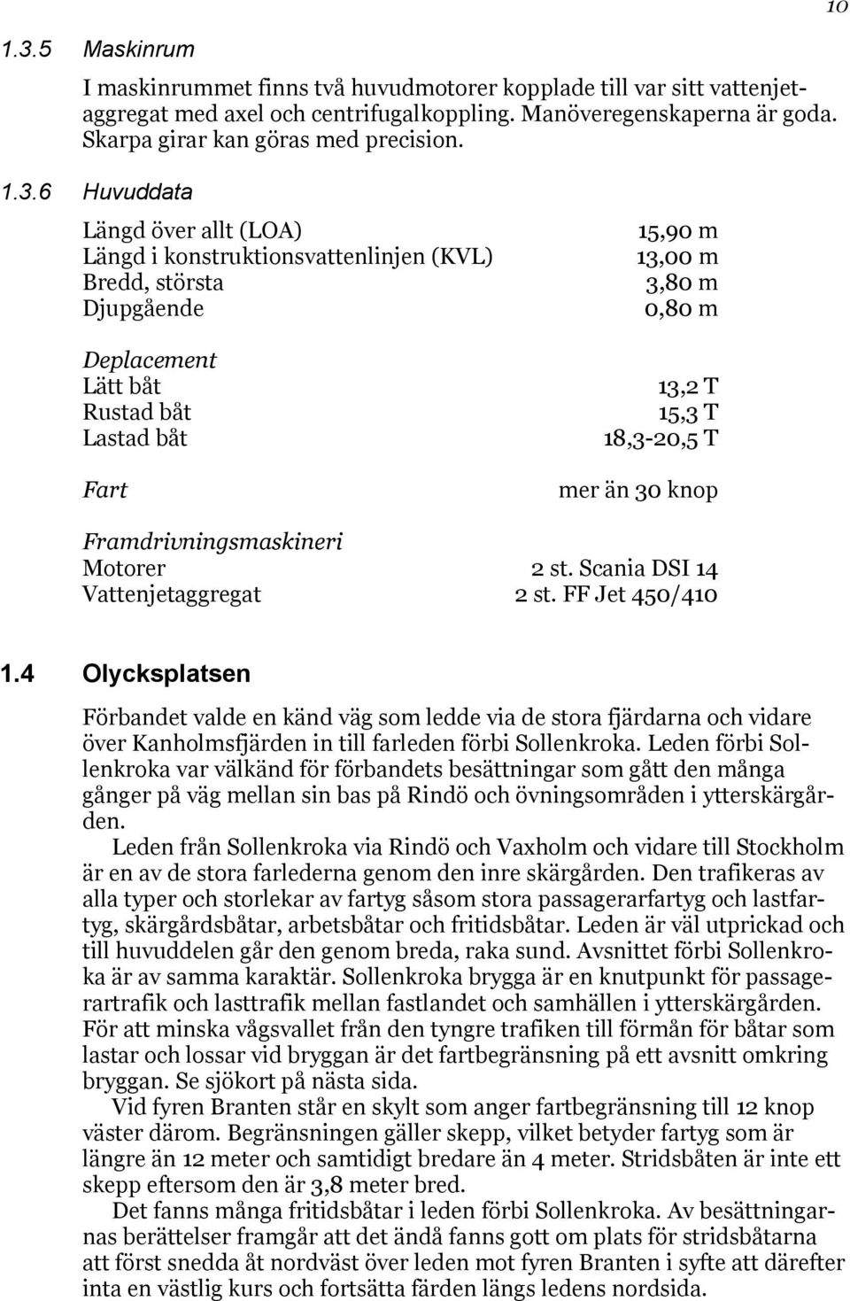 6 Huvuddata Längd över allt (LOA) Längd i konstruktionsvattenlinjen (KVL) Bredd, största Djupgående Deplacement Lätt båt Rustad båt Lastad båt Fart 15,90 m 13,00 m 3,80 m 0,80 m 13,2 T 15,3 T