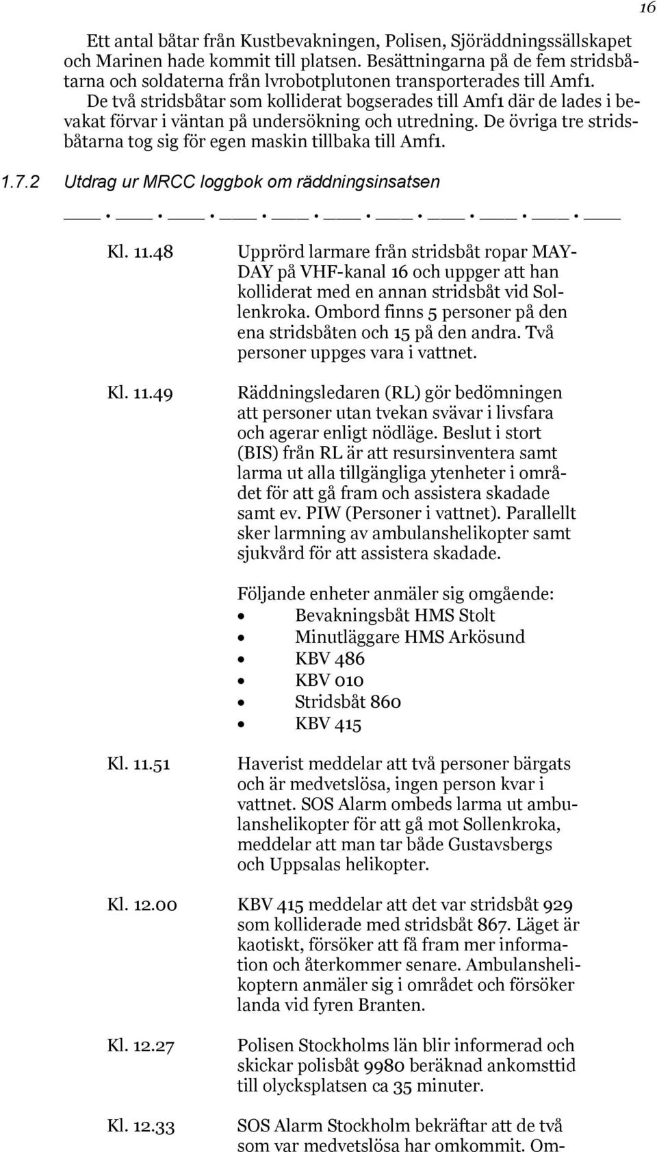 De två stridsbåtar som kolliderat bogserades till Amf1 där de lades i bevakat förvar i väntan på undersökning och utredning. De övriga tre stridsbåtarna tog sig för egen maskin tillbaka till Amf1. 1.