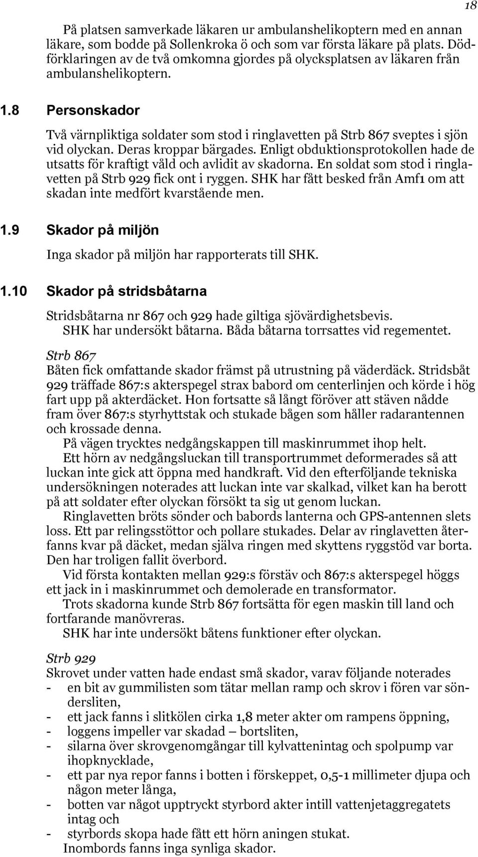 8 Personskador Två värnpliktiga soldater som stod i ringlavetten på Strb 867 sveptes i sjön vid olyckan. Deras kroppar bärgades.