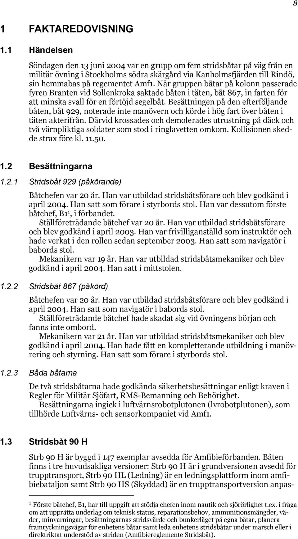 När gruppen båtar på kolonn passerade fyren Branten vid Sollenkroka saktade båten i täten, båt 867, in farten för att minska svall för en förtöjd segelbåt.