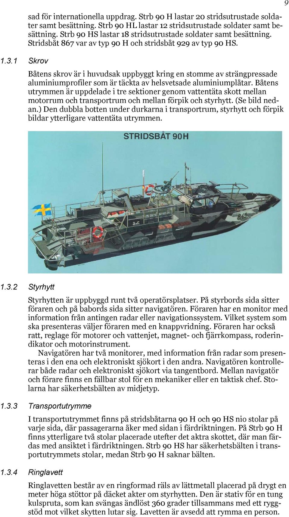 1 Skrov Båtens skrov är i huvudsak uppbyggt kring en stomme av strängpressade aluminiumprofiler som är täckta av helsvetsade aluminiumplåtar.