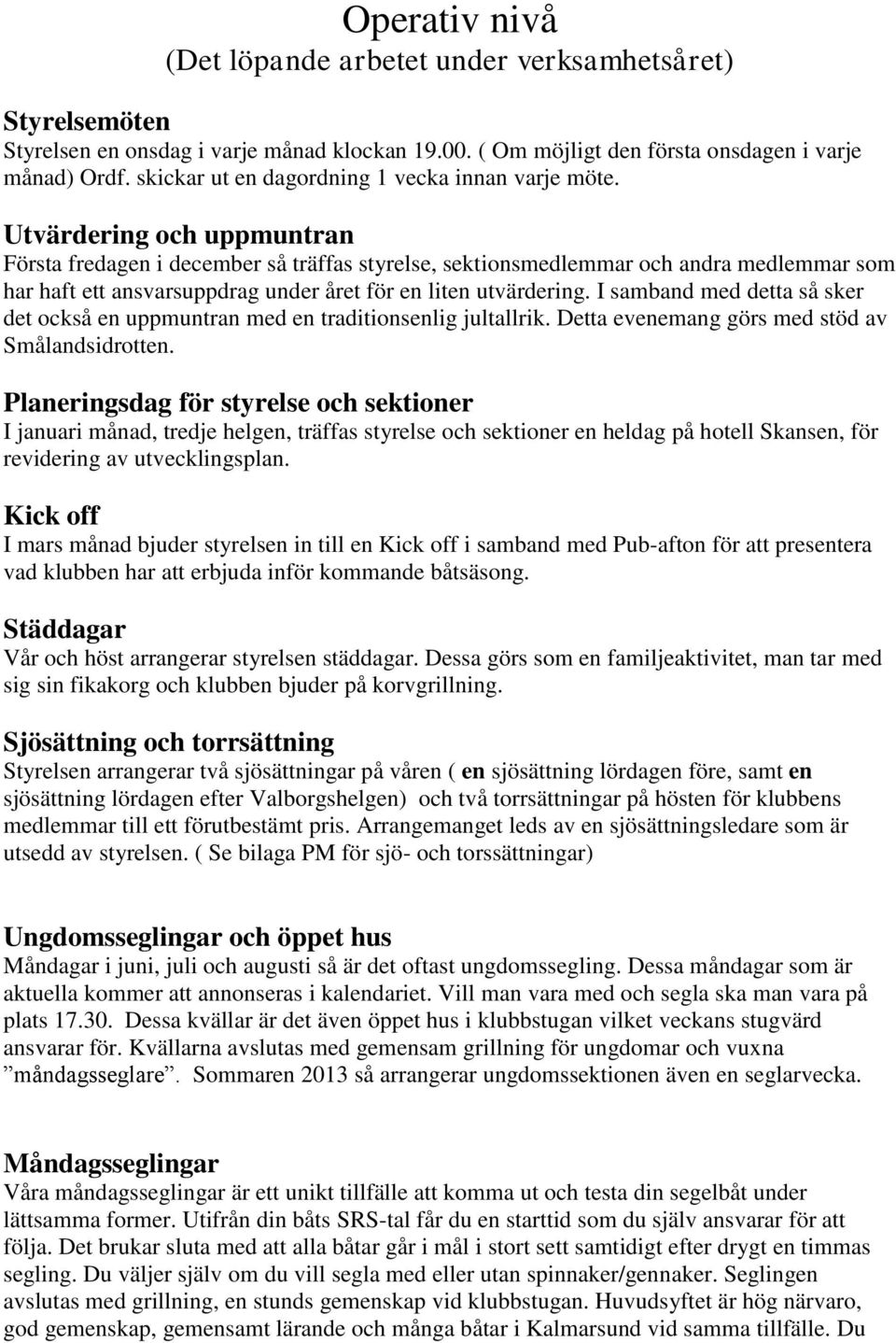 Utvärdering och uppmuntran Första fredagen i december så träffas styrelse, sektionsmedlemmar och andra medlemmar som har haft ett ansvarsuppdrag under året för en liten utvärdering.